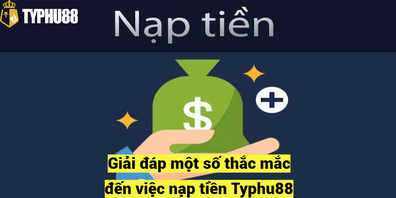 Giải đáp một số thắc mắc đến việc nạp tiền Typhu88