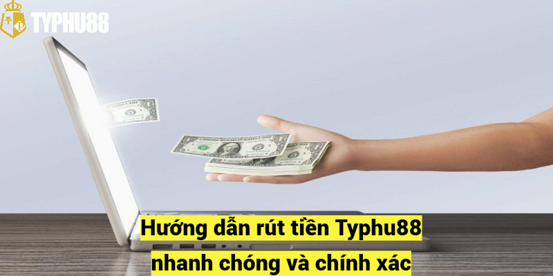 Hướng dẫn rút tiền Typhu88 nhanh chóng và chính xác