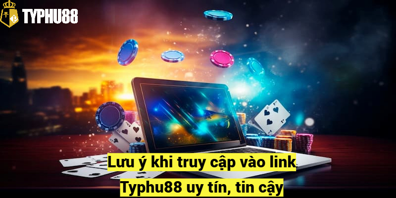 Lưu ý khi truy cập vào link vào Typhu88 uy tín, tin cậy