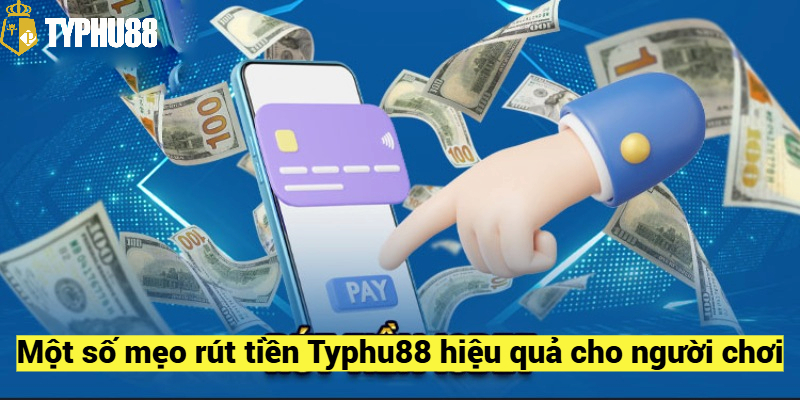 Một số mẹo rút tiền Typhu88 hiệu quả cho người chơi