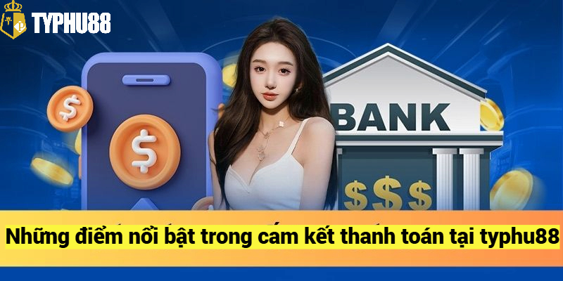 Những điểm nổi bật trong cam kết thanh toán tại typhu88