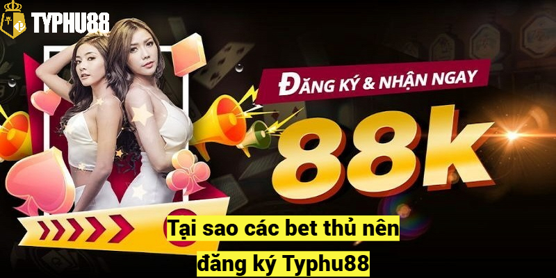 Tại sao các bet thủ nên đăng ký Typhu88?