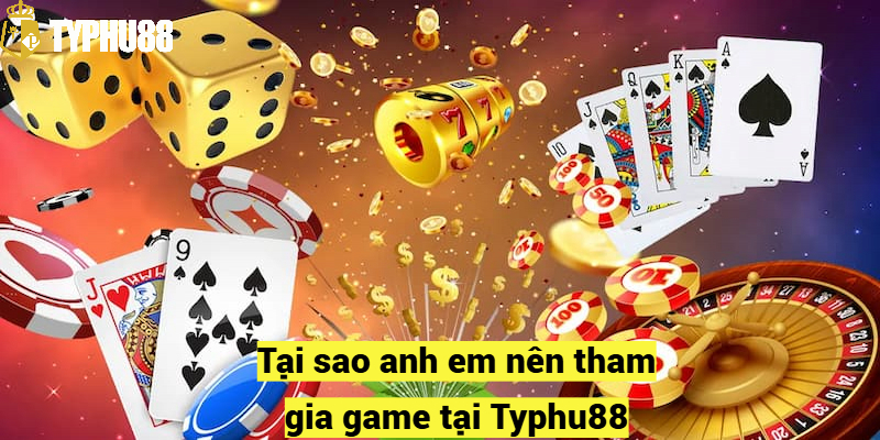 Tại sao anh em nên tham gia game tại Typhu88?