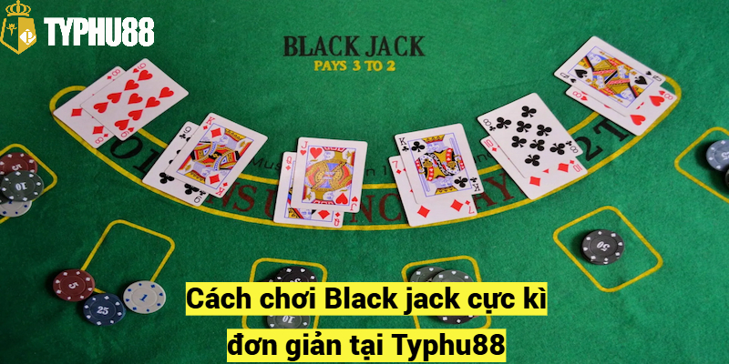 Cách chơi Black jack cực kì đơn giản tại Typhu88