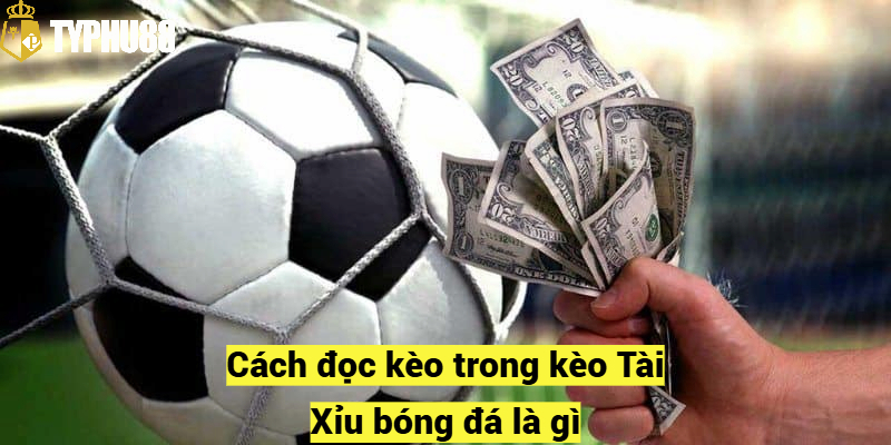 Cách đọc kèo trong kèo Tài Xỉu bóng đá là gì