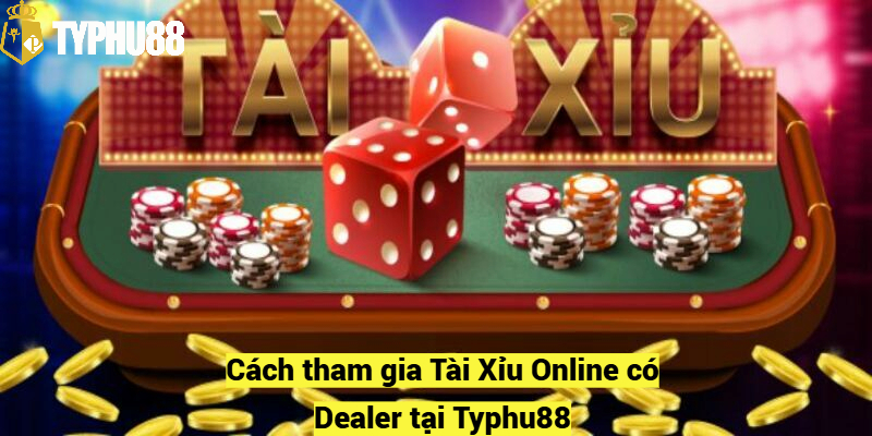 Cách tham gia Tài Xỉu Online có Dealer tại Typhu88