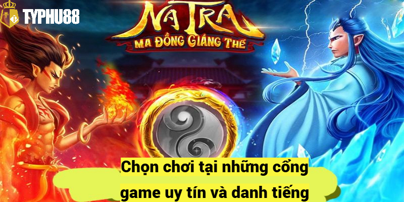 Chọn chơi tại những cổng game uy tín và danh tiếng