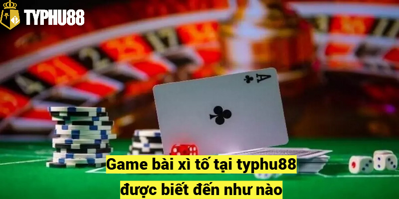 Game bài xì tố typhu88 được biết đến như nào?