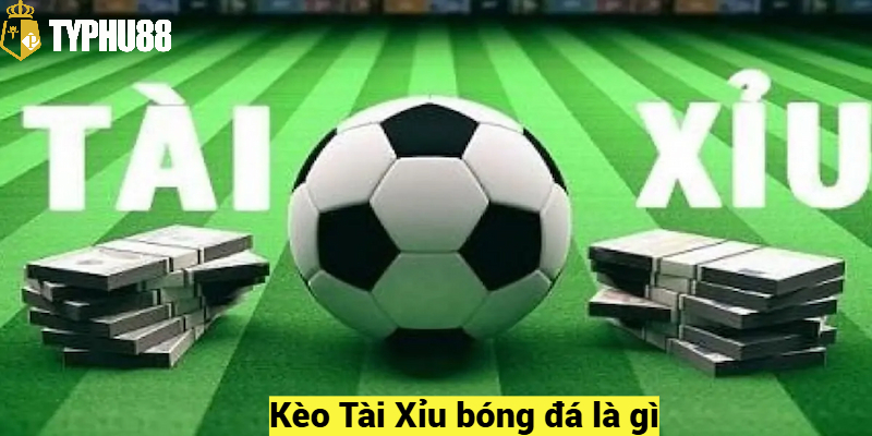 Kèo Tài Xỉu bóng đá là gì?