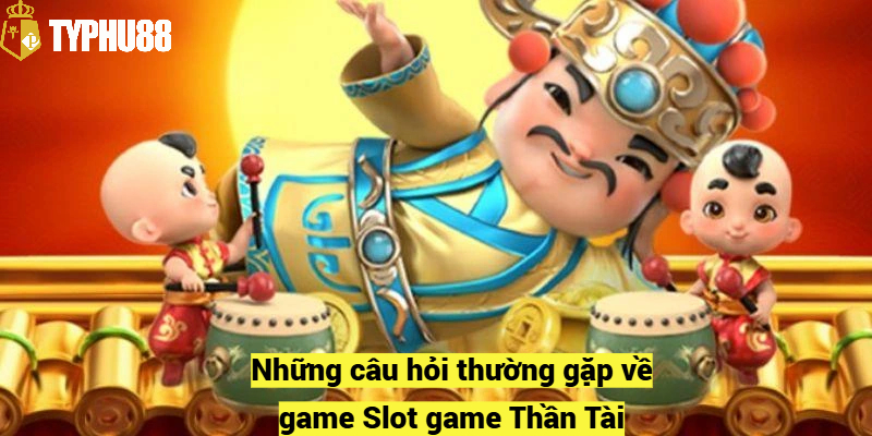 Những câu hỏi thường gặp về game Slot game Thần Tài