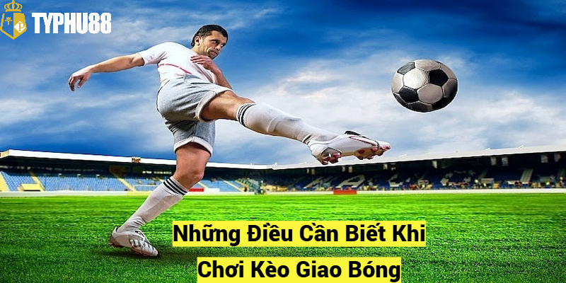 Những Điều Cần Biết Khi Chơi Kèo Giao Bóng