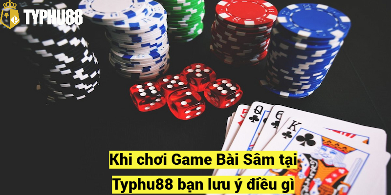 Khi chơi Game Bài Sâm tại Typhu88 bạn lưu ý điều gì?