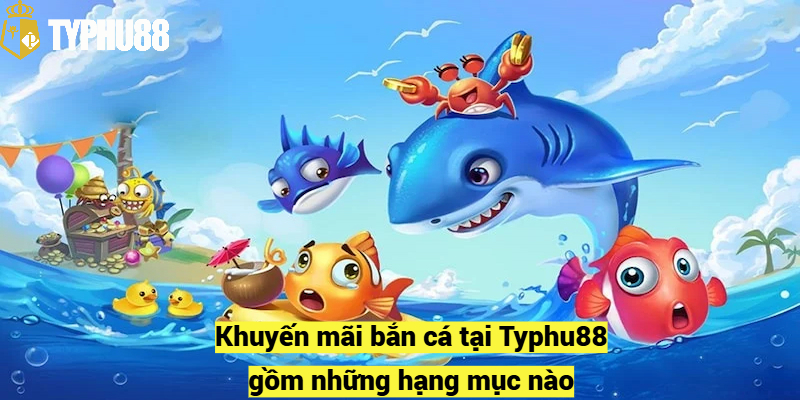 Khuyến mãi bắn cá tại Typhu88 gồm những hạng mục nào?