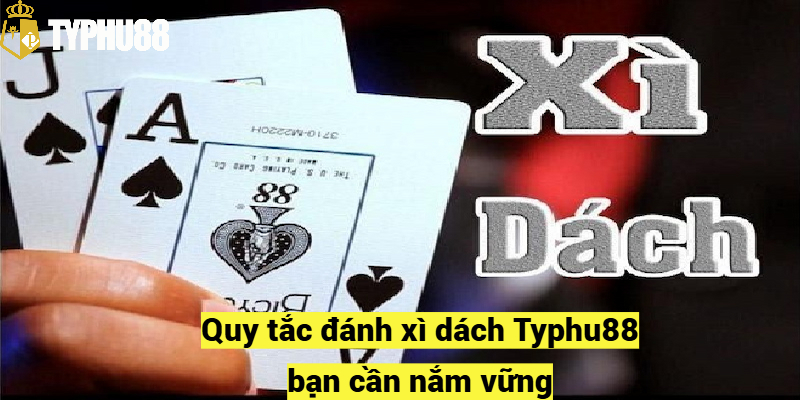 Quy tắc đánh xì dách Typhu88 bạn cần nắm vững